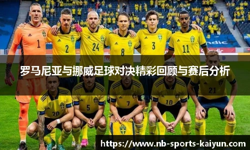 罗马尼亚与挪威足球对决精彩回顾与赛后分析