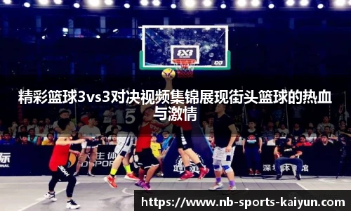 精彩篮球3vs3对决视频集锦展现街头篮球的热血与激情