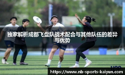 独家解析成都飞盘队战术配合与其他队伍的差异与优势
